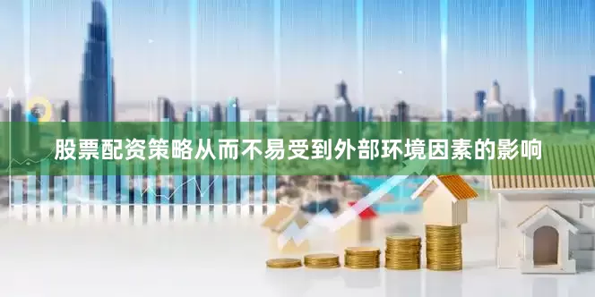 股票配资策略从而不易受到外部环境因素的影响