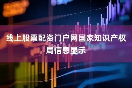 线上股票配资门户网国家知识产权局信息显示