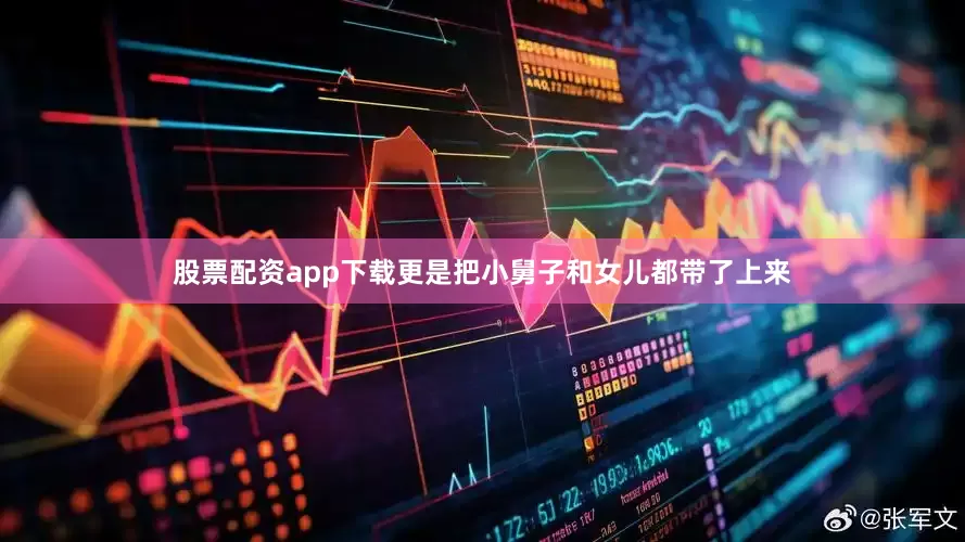 股票配资app下载更是把小舅子和女儿都带了上来