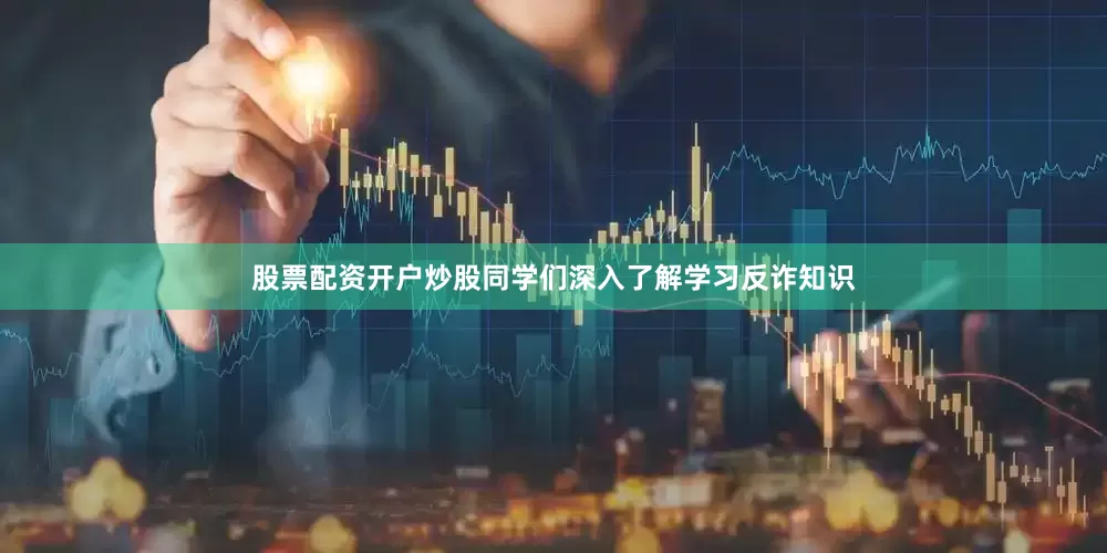 股票配资开户炒股同学们深入了解学习反诈知识