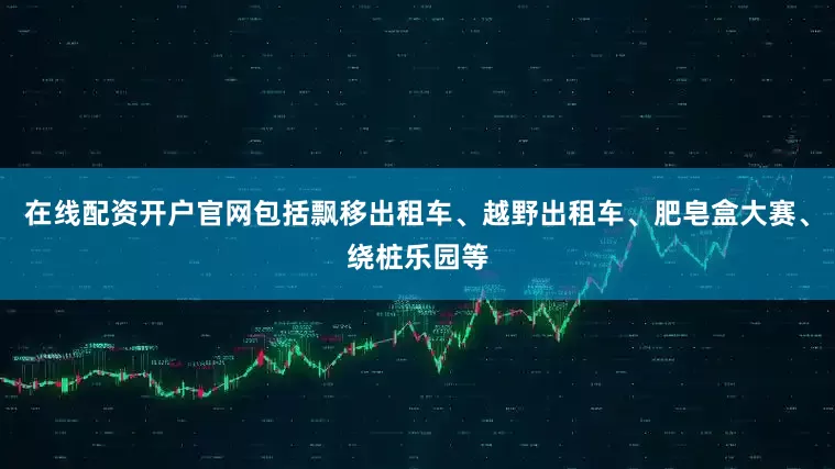 在线配资开户官网包括飘移出租车、越野出租车、肥皂盒大赛、绕桩乐园等