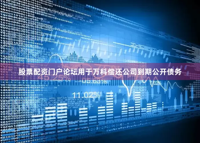 股票配资门户论坛用于万科偿还公司到期公开债务