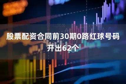 股票配资合同前30期0路红球号码开出62个