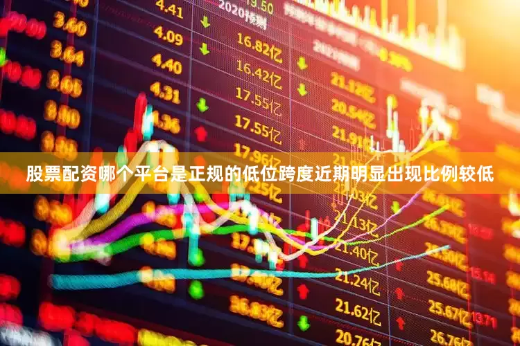 股票配资哪个平台是正规的低位跨度近期明显出现比例较低