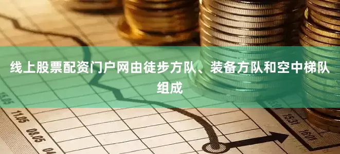 线上股票配资门户网由徒步方队、装备方队和空中梯队组成