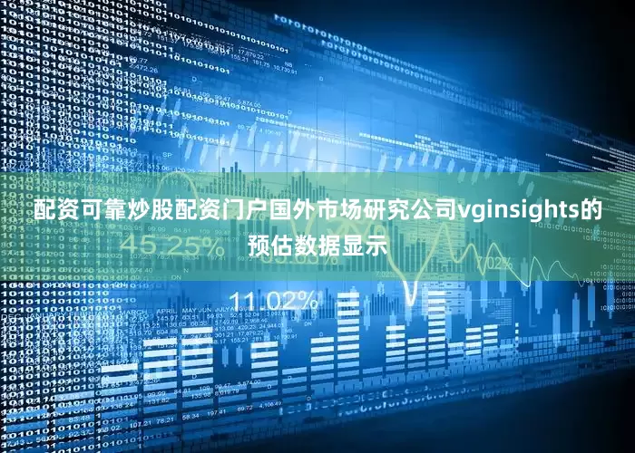 配资可靠炒股配资门户国外市场研究公司vginsights的预估数据显示