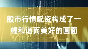 股市行情配资构成了一幅和谐而美好的画面
