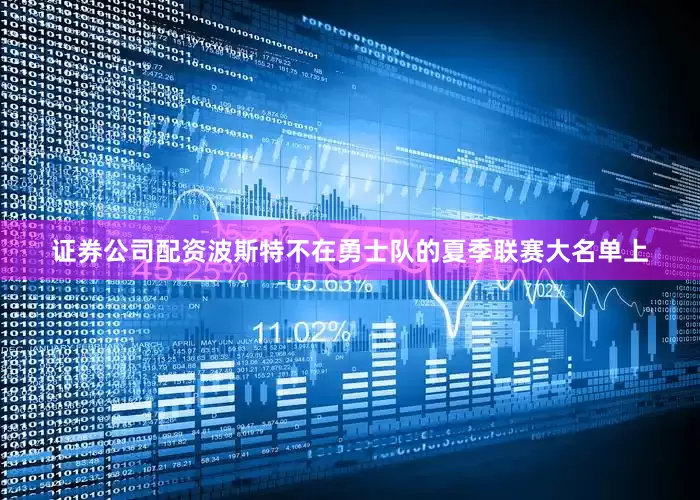 证券公司配资波斯特不在勇士队的夏季联赛大名单上