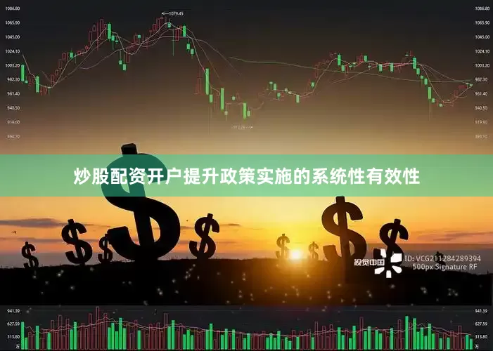 炒股配资开户提升政策实施的系统性有效性