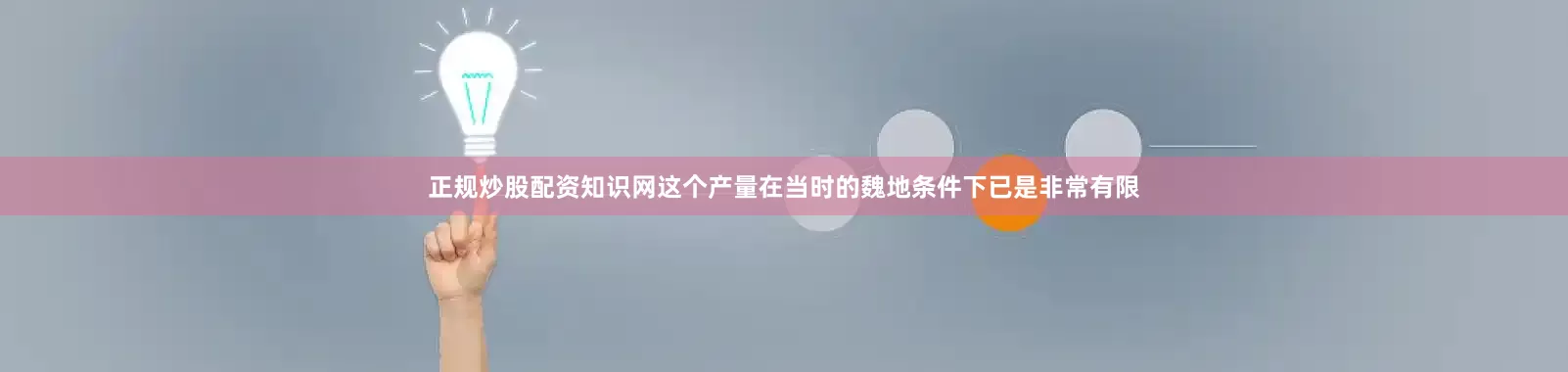 正规炒股配资知识网这个产量在当时的魏地条件下已是非常有限