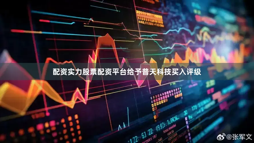 配资实力股票配资平台给予普天科技买入评级