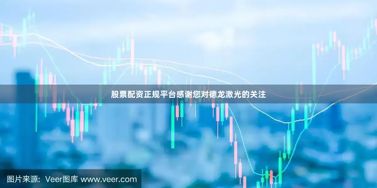 股票配资正规平台感谢您对德龙激光的关注