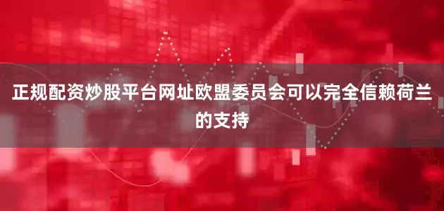 正规配资炒股平台网址欧盟委员会可以完全信赖荷兰的支持