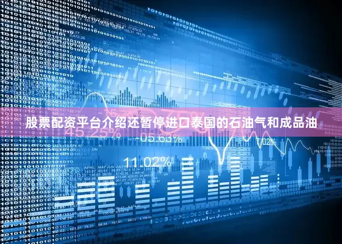 股票配资平台介绍还暂停进口泰国的石油气和成品油