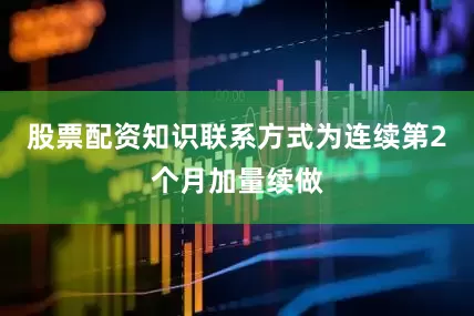 股票配资知识联系方式为连续第2个月加量续做