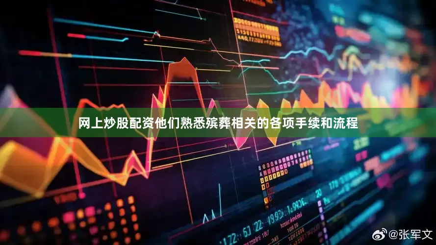 网上炒股配资他们熟悉殡葬相关的各项手续和流程