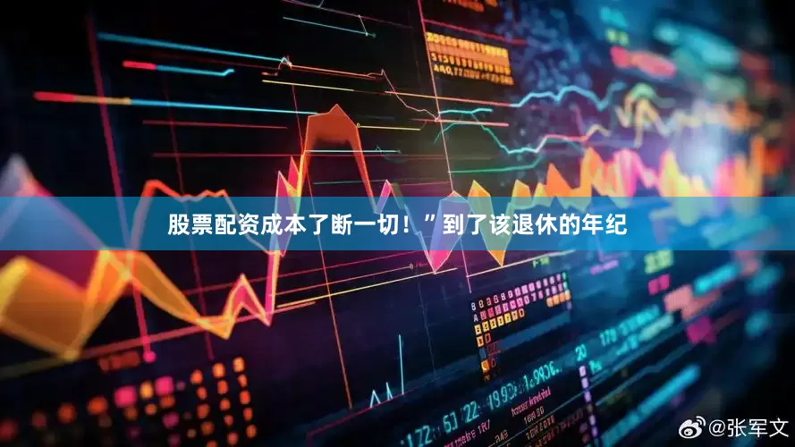 股票配资成本了断一切！”到了该退休的年纪