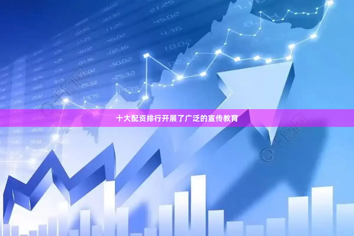 十大配资排行开展了广泛的宣传教育