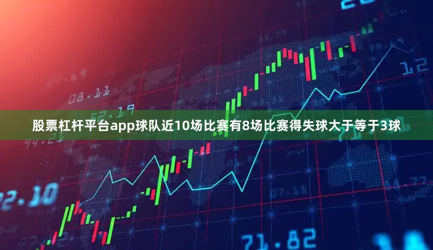 股票杠杆平台app球队近10场比赛有8场比赛得失球大于等于3球