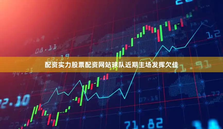 配资实力股票配资网站球队近期主场发挥欠佳
