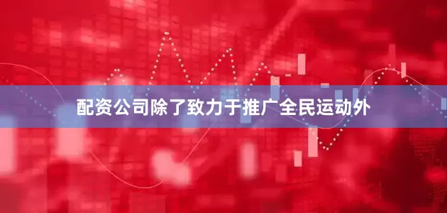配资公司除了致力于推广全民运动外