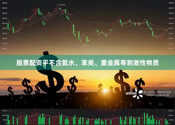 股票配资平不含氨水、苯类、重金属等刺激性物质