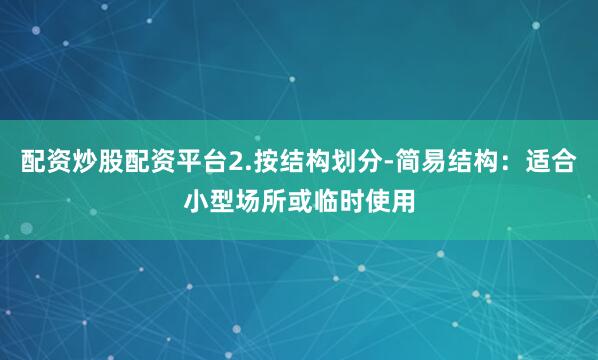 配资炒股配资平台2.按结构划分-简易结构：适合小型场所或临时使用
