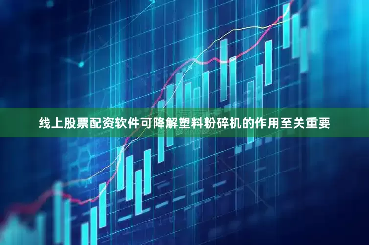 线上股票配资软件可降解塑料粉碎机的作用至关重要