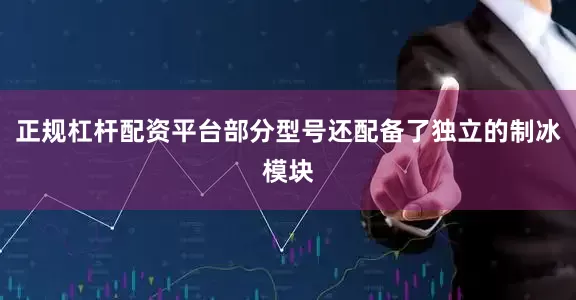 正规杠杆配资平台部分型号还配备了独立的制冰模块