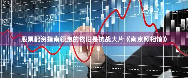 股票配资指南领跑的依旧是抗战大片《南京照相馆》