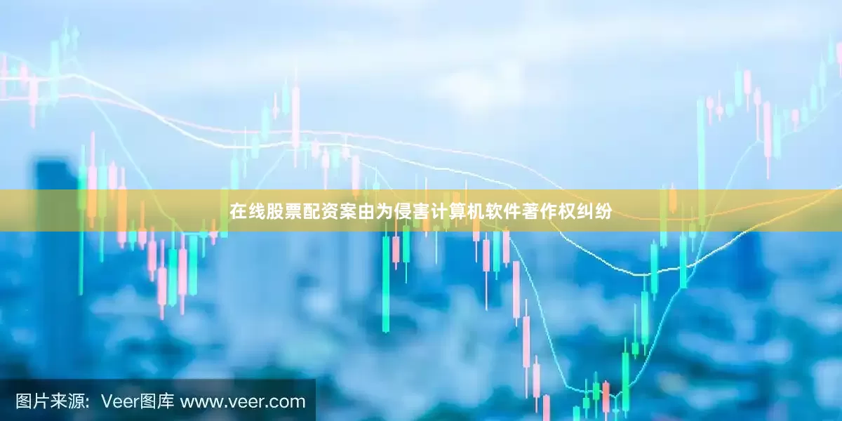 在线股票配资案由为侵害计算机软件著作权纠纷