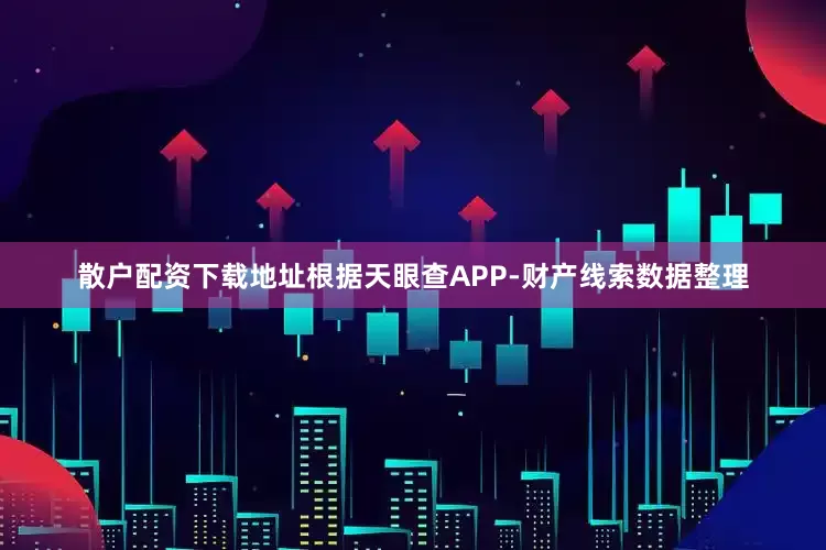 散户配资下载地址根据天眼查APP-财产线索数据整理