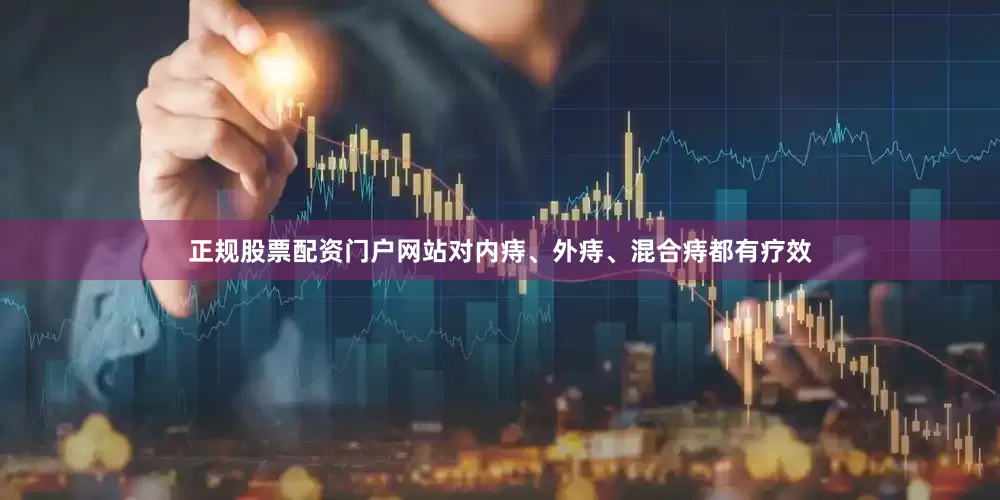 正规股票配资门户网站对内痔、外痔、混合痔都有疗效