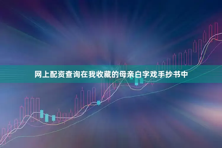 网上配资查询在我收藏的母亲白字戏手抄书中