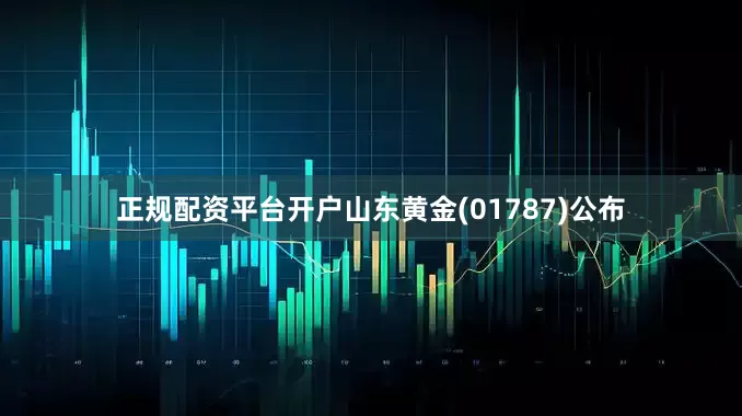 正规配资平台开户山东黄金(01787)公布
