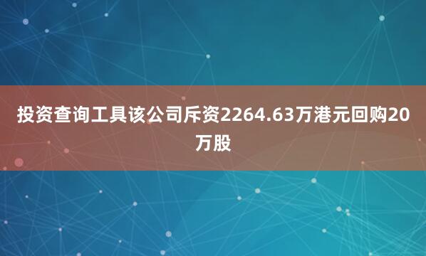 投资查询工具该公司斥资2264.63万港元回购20万股