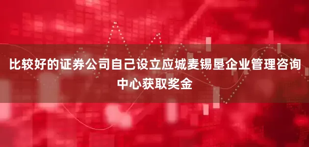 比较好的证券公司自己设立应城麦锡垦企业管理咨询中心获取奖金