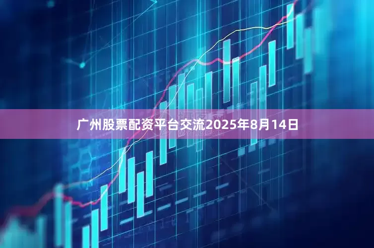 广州股票配资平台交流2025年8月14日