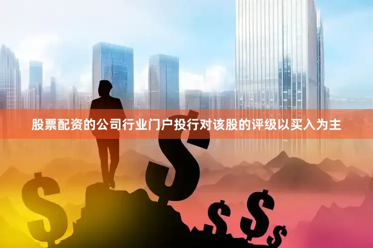 股票配资的公司行业门户投行对该股的评级以买入为主