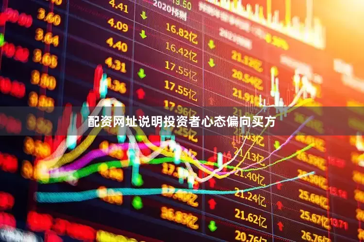配资网址说明投资者心态偏向买方