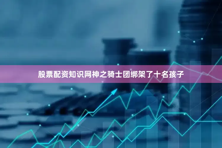 股票配资知识网神之骑士团绑架了十名孩子