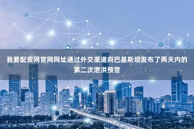 我要配资网官网网址通过外交渠道向巴基斯坦发布了两天内的第二次泄洪预警