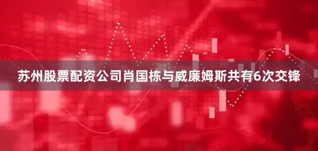 苏州股票配资公司肖国栋与威廉姆斯共有6次交锋
