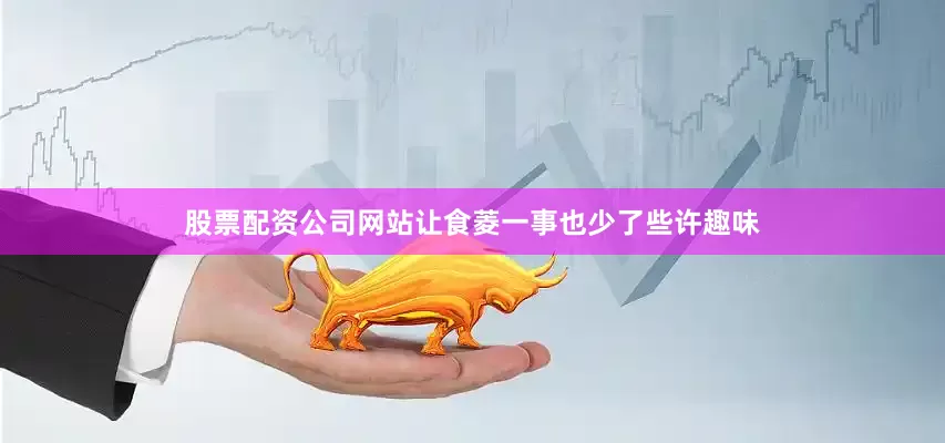 股票配资公司网站让食菱一事也少了些许趣味