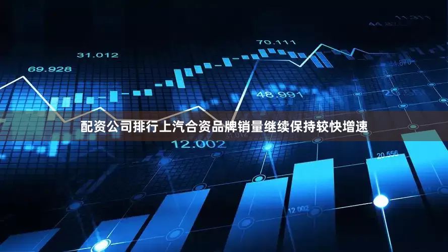 配资公司排行上汽合资品牌销量继续保持较快增速