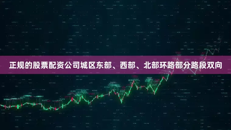 正规的股票配资公司城区东部、西部、北部环路部分路段双向