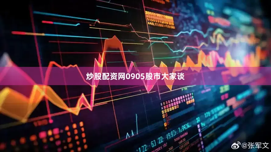 炒股配资网0905股市大家谈