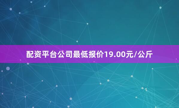 配资平台公司最低报价19.00元/公斤