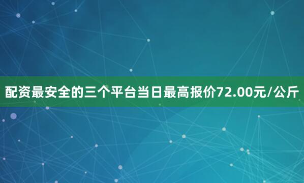 配资最安全的三个平台当日最高报价72.00元/公斤