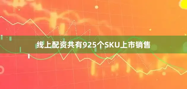 线上配资共有925个SKU上市销售